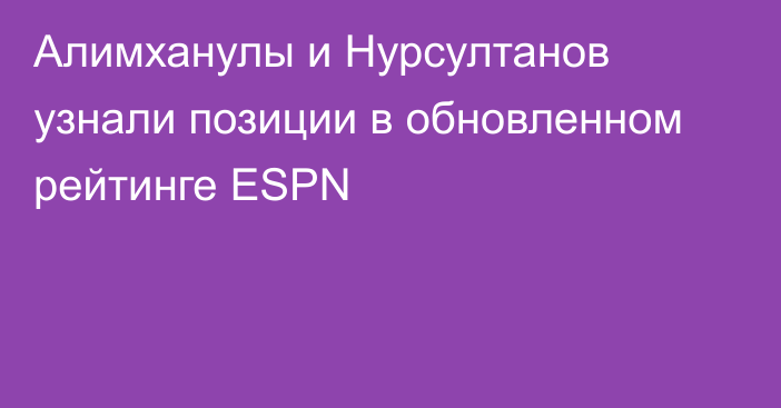 Алимханулы и Нурсултанов узнали позиции в обновленном рейтинге ESPN