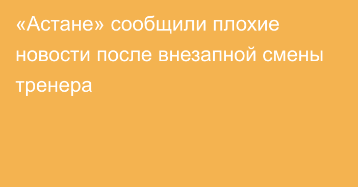 «Астане» сообщили плохие новости после внезапной смены тренера