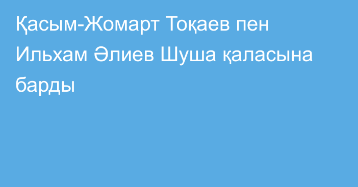 Қасым-Жомарт Тоқаев пен Ильхам Әлиев Шуша қаласына барды