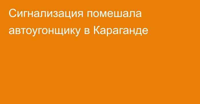 Сигнализация помешала автоугонщику в Караганде