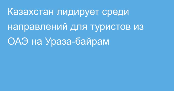 Казахстан лидирует среди направлений для туристов из ОАЭ на Ураза-байрам