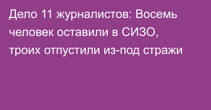 Дело 11 журналистов: Восемь человек оставили в СИЗО, троих отпустили из-под стражи