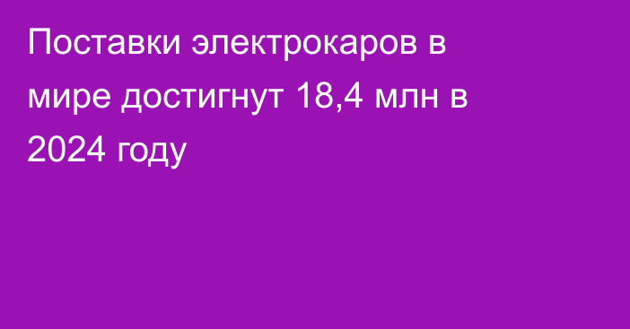 Поставки электрокаров в мире достигнут 18,4 млн в 2024 году