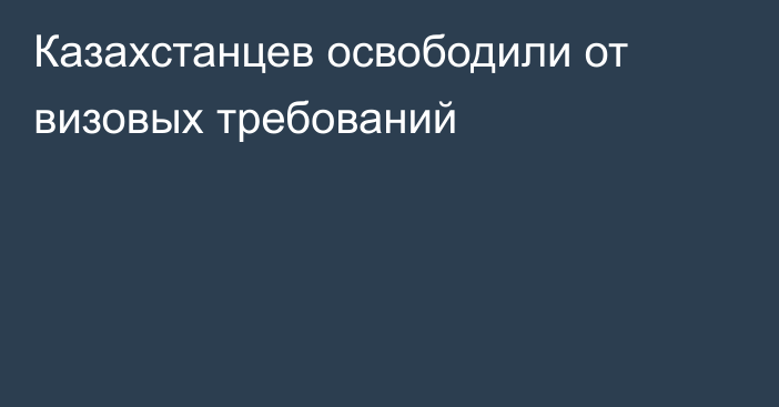 Казахстанцев освободили от визовых требований