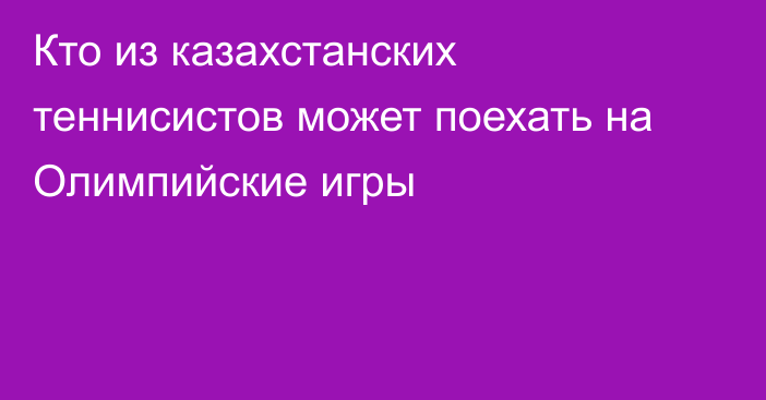 Кто из казахстанских теннисистов может поехать на Олимпийские игры