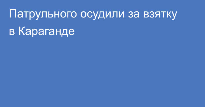 Патрульного осудили за взятку в Караганде