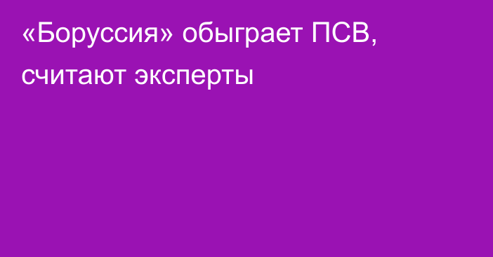 «Боруссия» обыграет ПСВ, считают эксперты