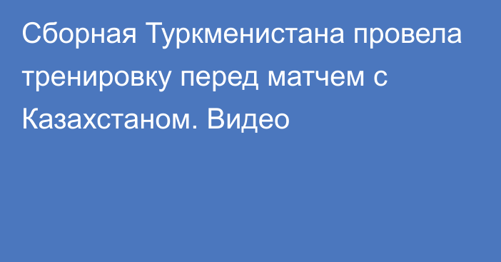 Сборная Туркменистана провела тренировку перед матчем с Казахстаном. Видео