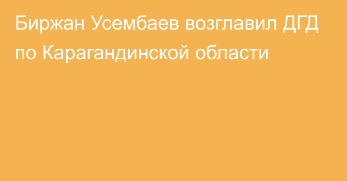 Биржан Усембаев возглавил ДГД по Карагандинской области