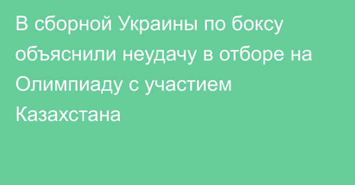 В сборной Украины по боксу объяснили неудачу в отборе на Олимпиаду с участием Казахстана