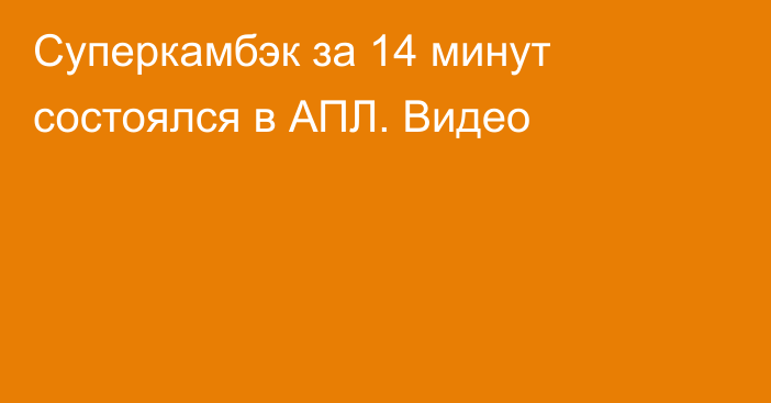 Суперкамбэк за 14 минут состоялся в АПЛ. Видео