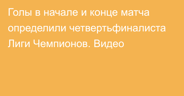 Голы в начале и конце матча определили четвертьфиналиста Лиги Чемпионов. Видео