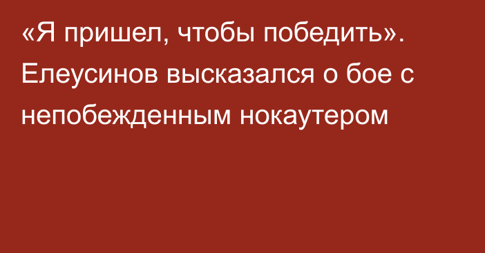 «Я пришел, чтобы победить». Елеусинов высказался о бое с непобежденным нокаутером