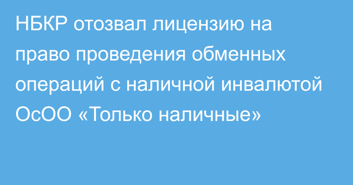 НБКР отозвал лицензию на право проведения обменных операций с наличной инвалютой ОсОО «Только наличные»