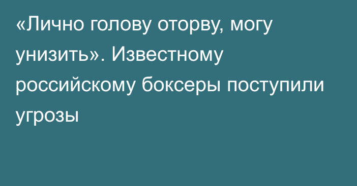 «Лично голову оторву, могу унизить». Известному российскому боксеры поступили угрозы