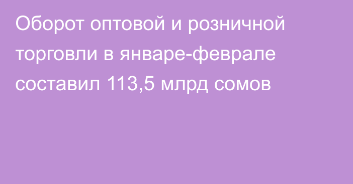 Оборот оптовой и розничной торговли в январе-феврале составил 113,5 млрд сомов