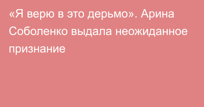 «Я верю в это дерьмо». Арина Соболенко выдала неожиданное признание