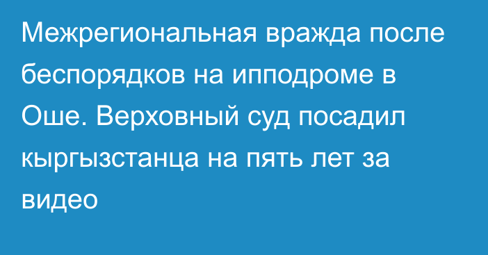 Межрегиональная вражда после беспорядков на ипподроме в Оше. Верховный суд посадил кыргызстанца на пять лет за видео