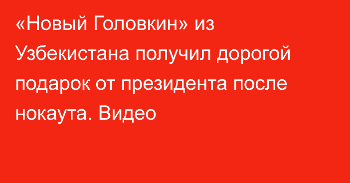 «Новый Головкин» из Узбекистана получил дорогой подарок от президента после нокаута. Видео