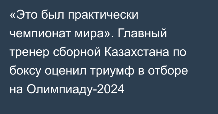 «Это был практически чемпионат мира». Главный тренер сборной Казахстана по боксу оценил триумф в отборе на Олимпиаду-2024