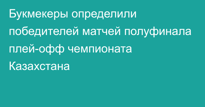 Букмекеры определили победителей матчей полуфинала плей-офф чемпионата Казахстана