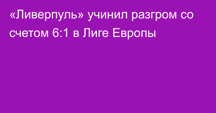 «Ливерпуль» учинил разгром со счетом 6:1 в Лиге Европы