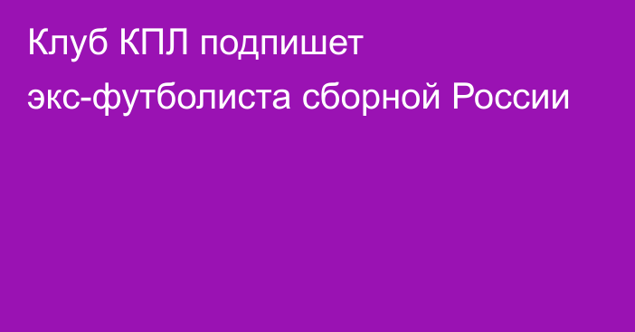 Клуб КПЛ подпишет экс-футболиста сборной России