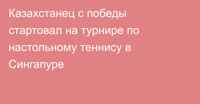 Казахстанец с победы стартовал на турнире по настольному теннису в Сингапуре