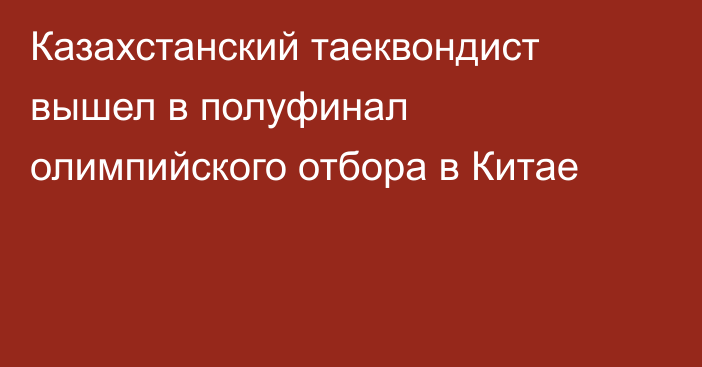 Казахстанский таеквондист вышел в полуфинал олимпийского отбора в Китае