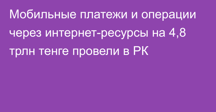 Мобильные платежи и операции через интернет-ресурсы на 4,8 трлн тенге провели в РК