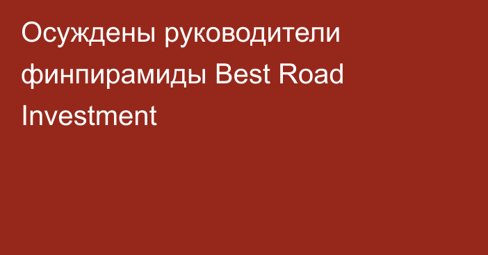 Осуждены руководители финпирамиды Best Road Investment