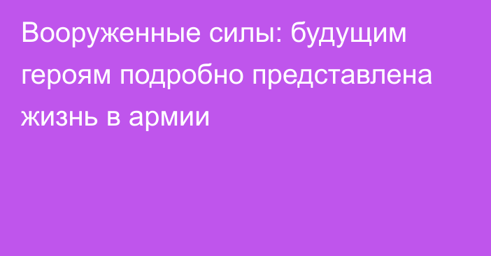 Вооруженные силы: будущим героям подробно представлена жизнь в армии