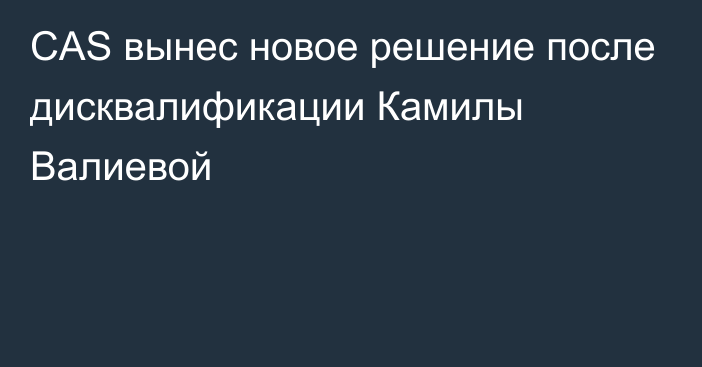 CAS вынес новое решение после дисквалификации Камилы Валиевой