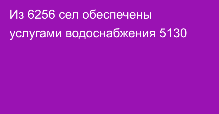 Из 6256 сел обеспечены услугами водоснабжения 5130