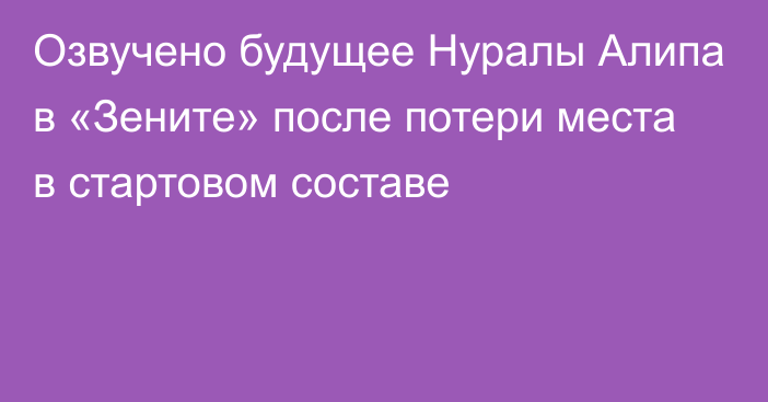 Озвучено будущее Нуралы Алипа в «Зените» после потери места в стартовом составе