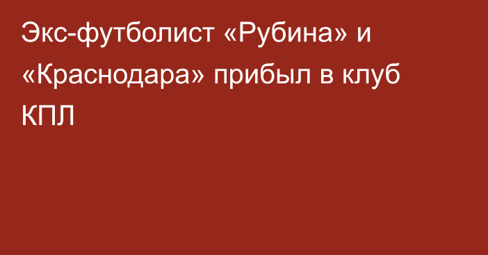 Экс-футболист «Рубина» и «Краснодара» прибыл в клуб КПЛ