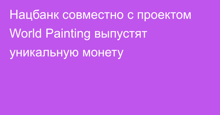 Нацбанк совместно с проектом World Painting выпустят уникальную монету