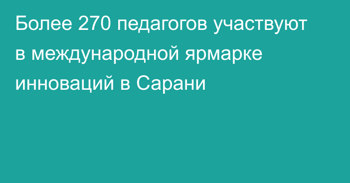 Более 270 педагогов участвуют в международной ярмарке инноваций в Сарани