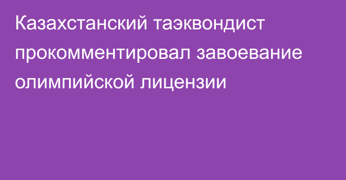 Казахстанский таэквондист прокомментировал завоевание олимпийской лицензии