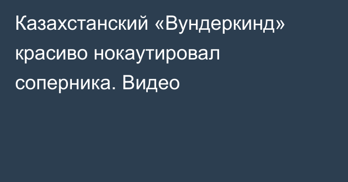 Казахстанский «Вундеркинд» красиво нокаутировал соперника. Видео