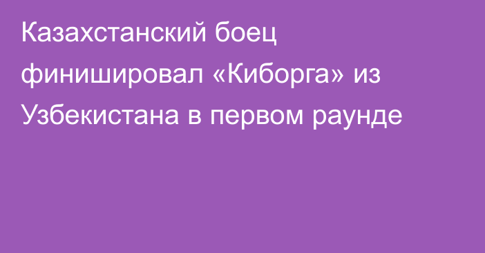 Казахстанский боец финишировал «Киборга» из Узбекистана в первом раунде