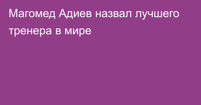 Магомед Адиев назвал лучшего тренера в мире