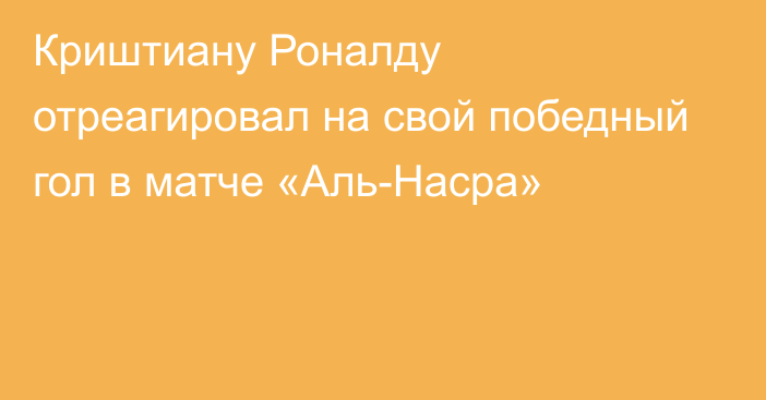 Криштиану Роналду отреагировал на свой победный гол в матче «Аль-Насра»