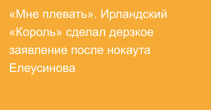 «Мне плевать». Ирландский «Король» сделал дерзкое заявление после нокаута Елеусинова