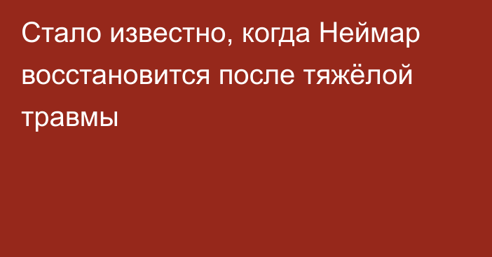 Стало известно, когда Неймар восстановится после тяжёлой травмы