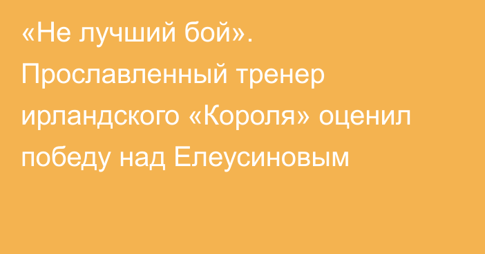 «Не лучший бой». Прославленный тренер ирландского «Короля» оценил победу над Елеусиновым