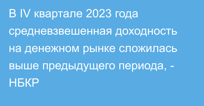 В IV квартале 2023 года средневзвешенная доходность на денежном рынке сложилась выше предыдущего периода, - НБКР