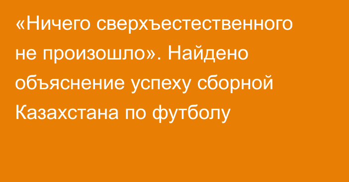 «Ничего сверхъестественного не произошло». Найдено объяснение успеху сборной Казахстана по футболу