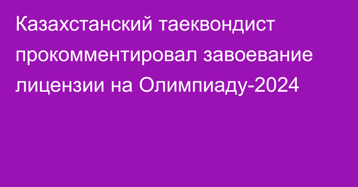 Казахстанский таеквондист прокомментировал завоевание лицензии на Олимпиаду-2024