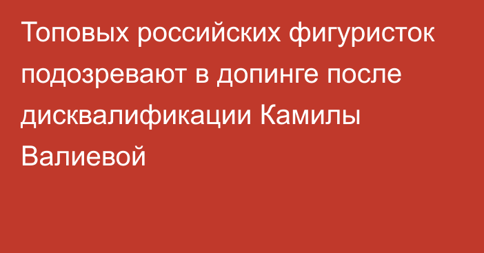 Топовых российских фигуристок подозревают в допинге после дисквалификации Камилы Валиевой